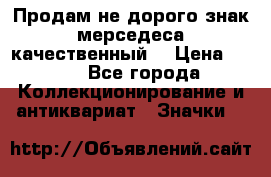 Продам не дорого знак мерседеса качественный  › Цена ­ 900 - Все города Коллекционирование и антиквариат » Значки   